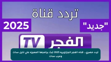تردد حصري.. قناة الفجر الجزائرية 2025 تبث برامجها المميزة على نايل سات وعرب سات